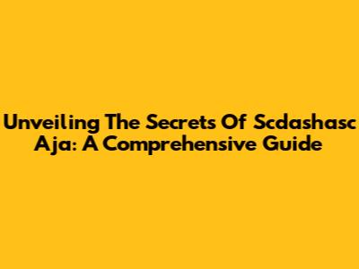 Unveiling The Secrets Of Scdashasc Aja: A Comprehensive Guide