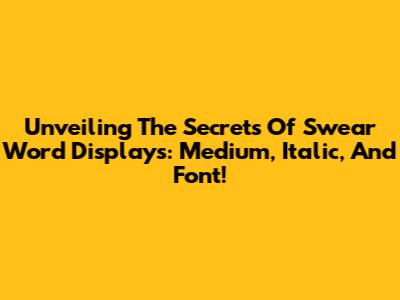 Unveiling The Secrets Of Swear Word Displays: Medium, Italic, And Font!