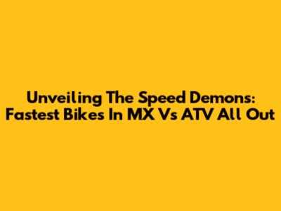 Unveiling The Speed Demons: Fastest Bikes In MX Vs ATV All Out