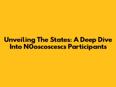 Unveiling The States: A Deep Dive Into N0oscoscesc's Participants