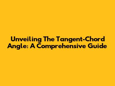 Unveiling The Tangent-Chord Angle: A Comprehensive Guide