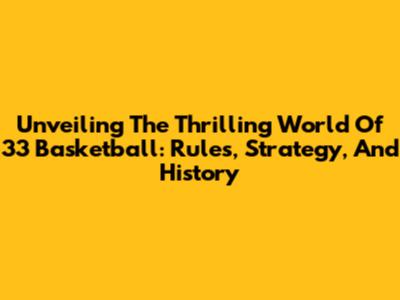 Unveiling The Thrilling World Of 33 Basketball: Rules, Strategy, And History