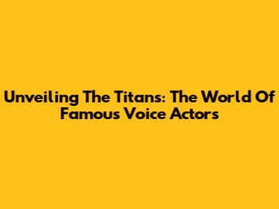 Unveiling The Titans: The World Of Famous Voice Actors