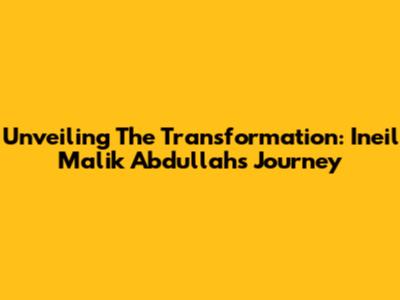 Unveiling The Transformation: Ineil Malik Abdullah's Journey
