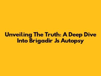 Unveiling The Truth: A Deep Dive Into Brigadir J's Autopsy