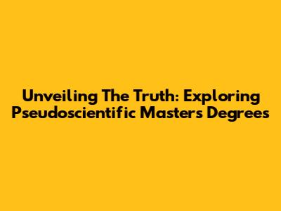Unveiling The Truth: Exploring Pseudoscientific Master's Degrees