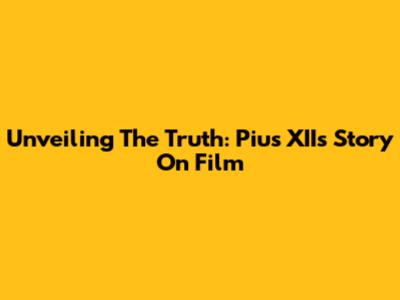 Unveiling The Truth: Pius XII's Story On Film