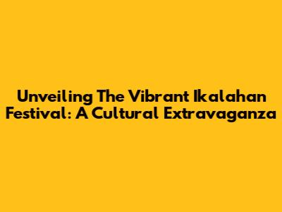 Unveiling The Vibrant Ikalahan Festival: A Cultural Extravaganza