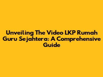 Unveiling The Video LKP Rumah Guru Sejahtera: A Comprehensive Guide