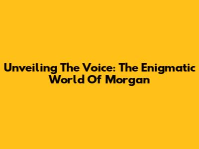 Unveiling The Voice: The Enigmatic World Of Morgan