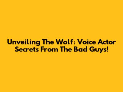 Unveiling The Wolf: Voice Actor Secrets From The Bad Guys!