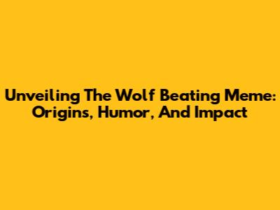 Unveiling The Wolf Beating Meme: Origins, Humor, And Impact