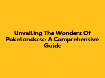 Unveiling The Wonders Of Pokelandscsc: A Comprehensive Guide