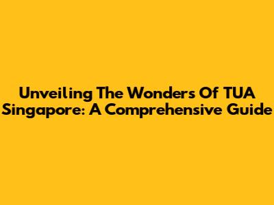 Unveiling The Wonders Of TUA Singapore: A Comprehensive Guide