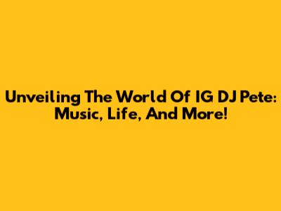 Unveiling The World Of IG DJ Pete: Music, Life, And More!