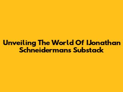 Unveiling The World Of IJonathan Schneiderman's Substack
