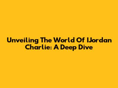 Unveiling The World Of IJordan Charlie: A Deep Dive