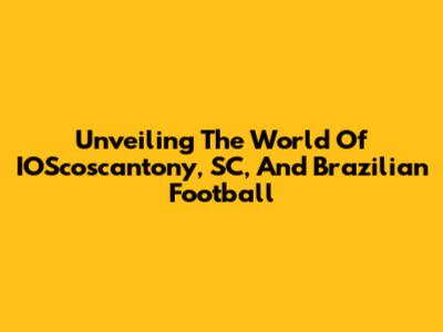 Unveiling The World Of IOScoscantony, SC, And Brazilian Football