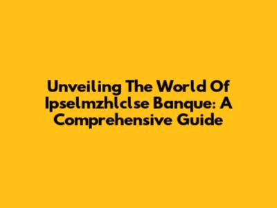 Unveiling The World Of Ipselmzhlclse Banque: A Comprehensive Guide