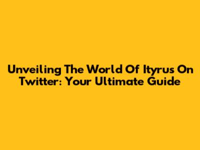 Unveiling The World Of Ityrus On Twitter: Your Ultimate Guide
