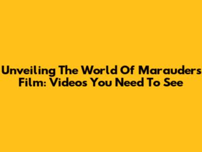Unveiling The World Of Marauders Film: Videos You Need To See