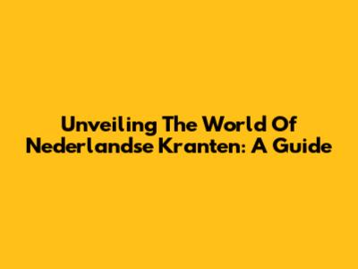 Unveiling The World Of Nederlandse Kranten: A Guide