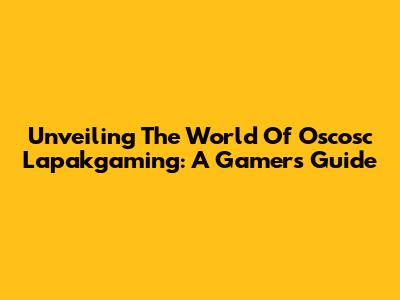 Unveiling The World Of Oscosc Lapakgaming: A Gamer's Guide