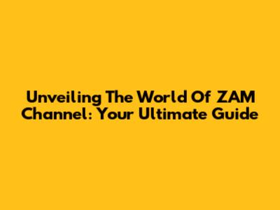 Unveiling The World Of ZAM Channel: Your Ultimate Guide