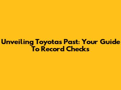 Unveiling Toyota's Past: Your Guide To Record Checks