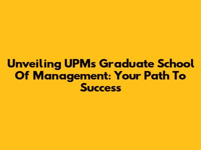 Unveiling UPM's Graduate School Of Management: Your Path To Success