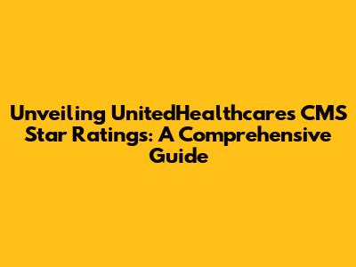 Unveiling UnitedHealthcare's CMS Star Ratings: A Comprehensive Guide