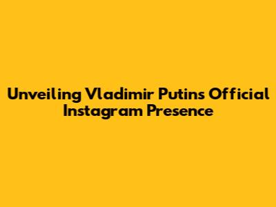 Unveiling Vladimir Putin's Official Instagram Presence