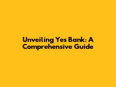 Unveiling Yes Bank: A Comprehensive Guide