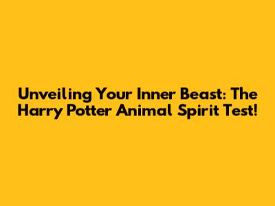 Unveiling Your Inner Beast: The Harry Potter Animal Spirit Test!