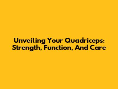 Unveiling Your Quadriceps: Strength, Function, And Care
