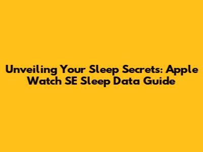 Unveiling Your Sleep Secrets: Apple Watch SE Sleep Data Guide