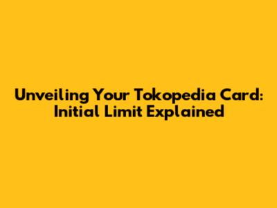 Unveiling Your Tokopedia Card: Initial Limit Explained