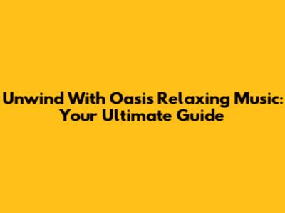 Unwind With Oasis Relaxing Music: Your Ultimate Guide