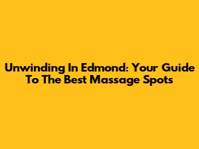 Unwinding In Edmond: Your Guide To The Best Massage Spots