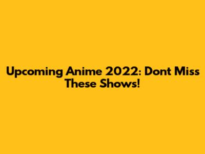 Upcoming Anime 2022: Don't Miss These Shows!