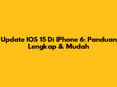 Update IOS 15 Di IPhone 6: Panduan Lengkap & Mudah
