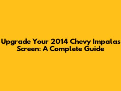 Upgrade Your 2014 Chevy Impala's Screen: A Complete Guide