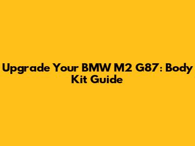 Upgrade Your BMW M2 G87: Body Kit Guide