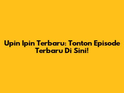 Upin Ipin Terbaru: Tonton Episode Terbaru Di Sini!