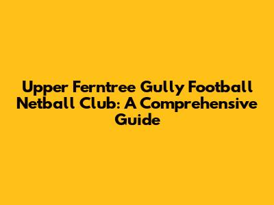 Upper Ferntree Gully Football Netball Club: A Comprehensive Guide