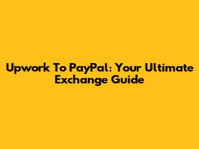 Upwork To PayPal: Your Ultimate Exchange Guide