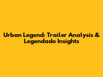 Urban Legend: Trailer Analysis & Legendado Insights