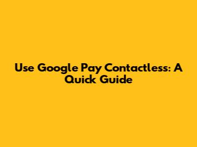 Use Google Pay Contactless: A Quick Guide