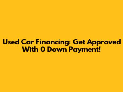 Used Car Financing: Get Approved With 0 Down Payment!
