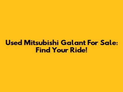 Used Mitsubishi Galant For Sale: Find Your Ride!
